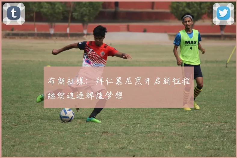 布朗社媒：拜仁慕尼黑开启新征程继续追逐辉煌梦想