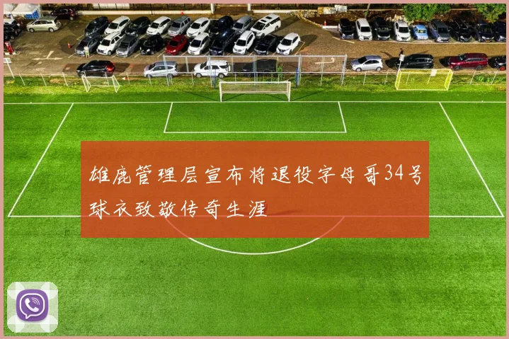 雄鹿管理层宣布将退役字母哥34号球衣致敬传奇生涯