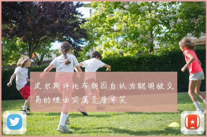 皮尔斯评论布朗因自认为聪明被交易的理由实属荒唐可笑