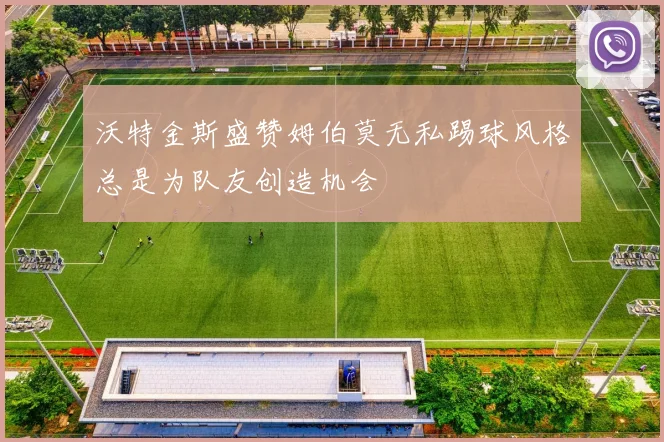 沃特金斯盛赞姆伯莫无私踢球风格总是为队友创造机会