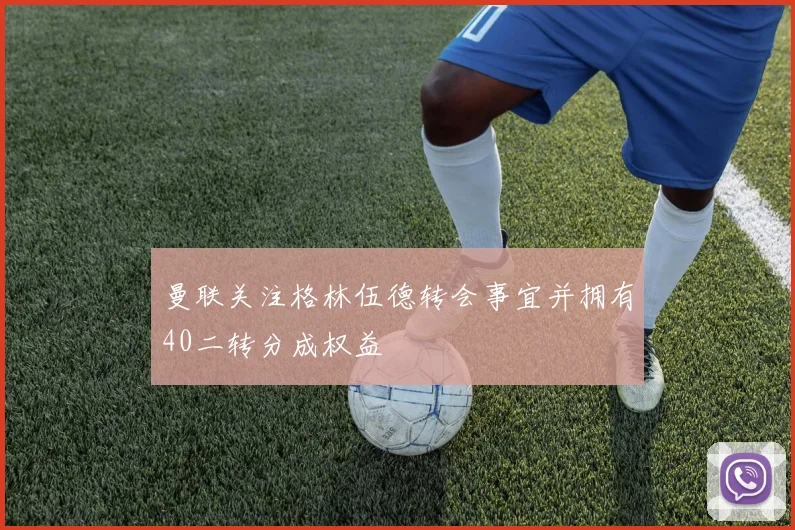曼联关注格林伍德转会事宜并拥有40二转分成权益