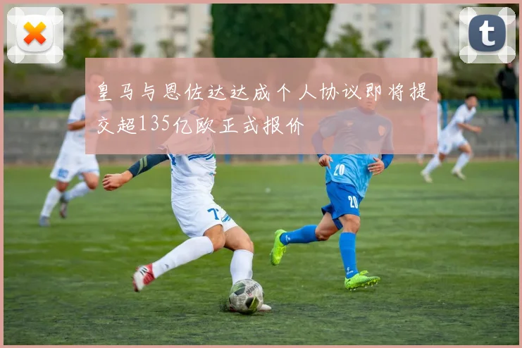 皇马与恩佐达达成个人协议即将提交超135亿欧正式报价