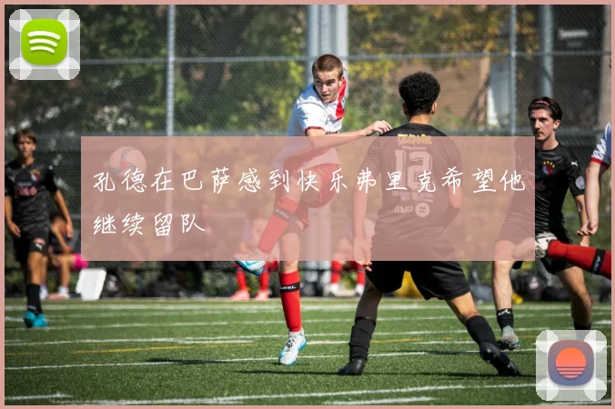 孔德在巴萨感到快乐弗里克希望他继续留队