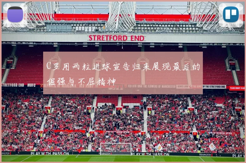 C罗用两粒进球宣告归来展现最后的倔强与不屈精神