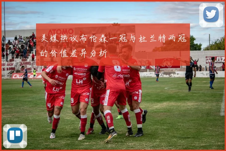 美媒热议布伦森一冠与杜兰特两冠的价值差异分析
