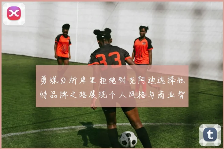 勇媒分析库里拒绝耐克阿迪选择独特品牌之路展现个人风格与商业智慧